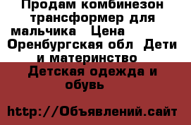 Продам комбинезон трансформер для мальчика › Цена ­ 2 000 - Оренбургская обл. Дети и материнство » Детская одежда и обувь   